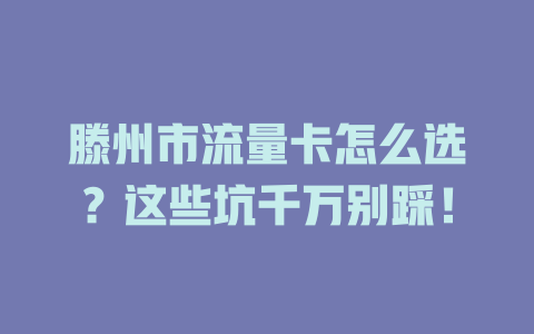 滕州市流量卡怎么选？这些坑千万别踩！