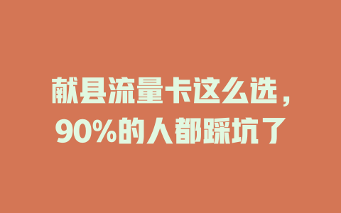献县流量卡这么选，90%的人都踩坑了