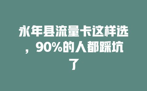 永年县流量卡这样选，90%的人都踩坑了