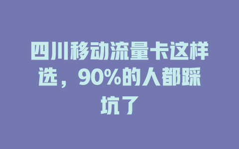 四川移动流量卡这样选，90%的人都踩坑了