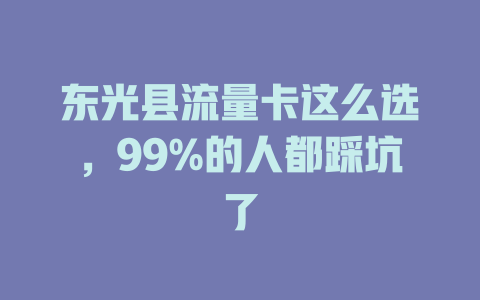 东光县流量卡这么选，99%的人都踩坑了