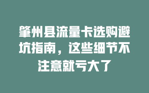 肇州县流量卡选购避坑指南，这些细节不注意就亏大了