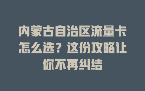 内蒙古自治区流量卡怎么选？这份攻略让你不再纠结