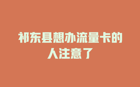 祁东县想办流量卡的人注意了