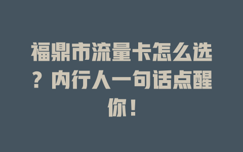 福鼎市流量卡怎么选？内行人一句话点醒你！