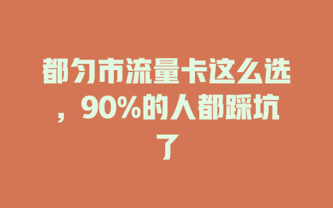 都匀市流量卡这么选，90%的人都踩坑了