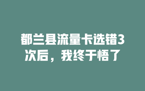 都兰县流量卡选错3次后，我终于悟了