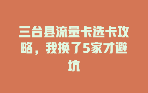 三台县流量卡选卡攻略,我换了5家才避坑