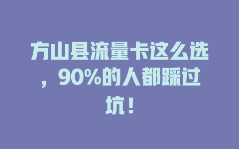 方山县流量卡这么选，90%的人都踩过坑！