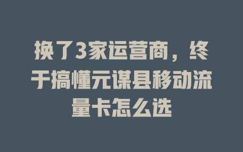 换了3家运营商，终于搞懂元谋县移动流量卡怎么选