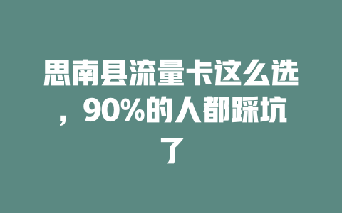 思南县流量卡这么选，90%的人都踩坑了