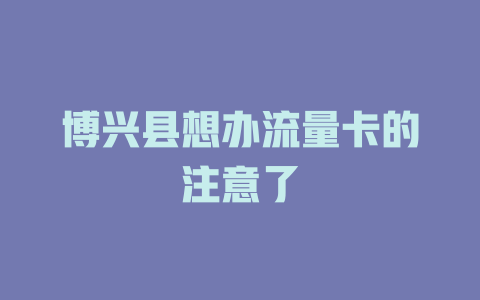 博兴县想办流量卡的注意了