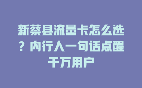 新蔡县流量卡怎么选？内行人一句话点醒千万用户