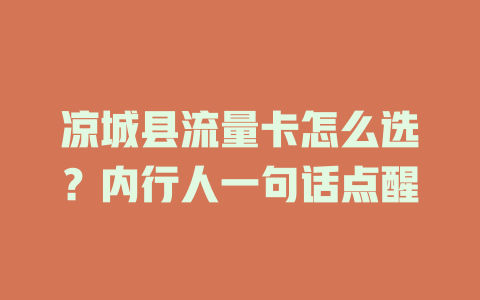 凉城县流量卡怎么选？内行人一句话点醒