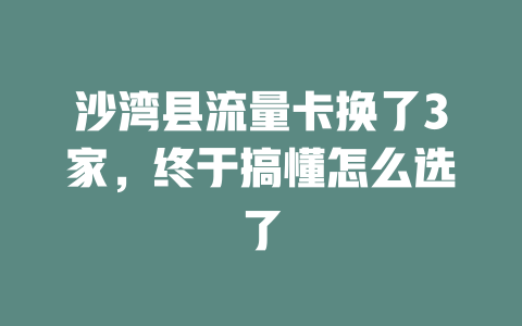 沙湾县流量卡换了3家，终于搞懂怎么选了