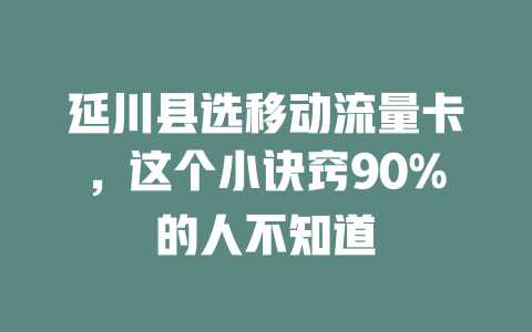 延川县选移动流量卡，这个小诀窍90%的人不知道