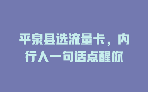 平泉县选流量卡，内行人一句话点醒你