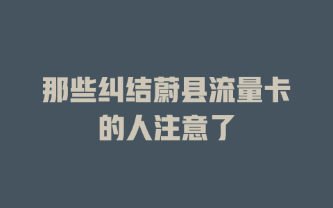 那些纠结蔚县流量卡的人注意了