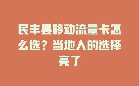 民丰县移动流量卡怎么选?当地人的选择亮了