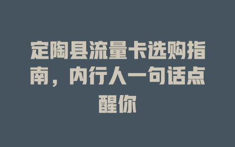 定陶县流量卡选购指南，内行人一句话点醒你