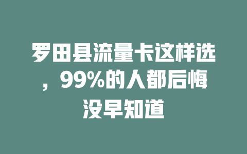 罗田县流量卡这样选，99%的人都后悔没早知道