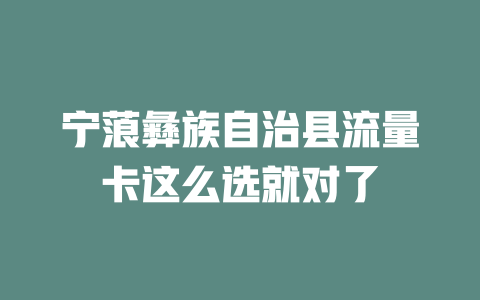 宁蒗彝族自治县流量卡这么选就对了