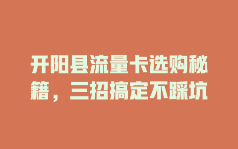 开阳县流量卡选购秘籍，三招搞定不踩坑