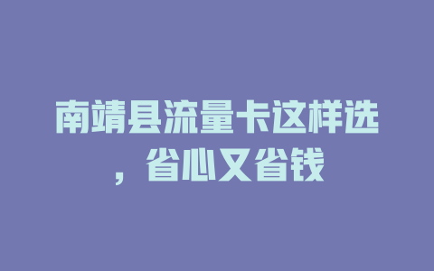 南靖县流量卡这样选，省心又省钱