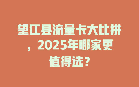 望江县流量卡大比拼,2025年哪家更值得选?