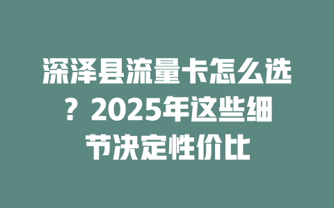 深泽县流量卡怎么选？2025年这些细节决定性价比