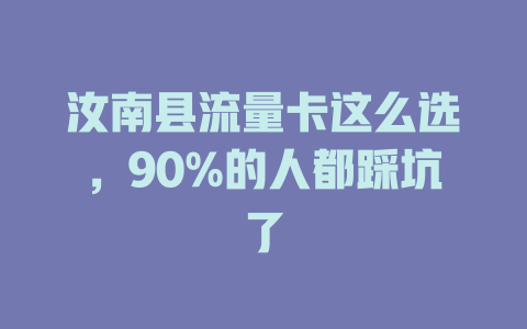 汝南县流量卡这么选，90%的人都踩坑了