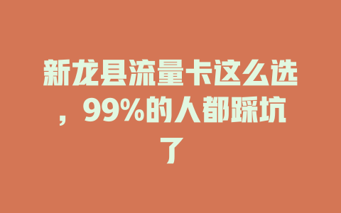新龙县流量卡这么选，99%的人都踩坑了
