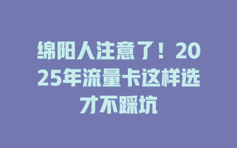 绵阳人注意了！2025年流量卡这样选才不踩坑