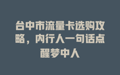 台中市流量卡选购攻略，内行人一句话点醒梦中人