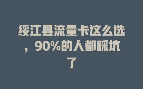 绥江县流量卡这么选，90%的人都踩坑了