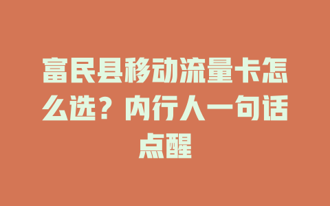 富民县移动流量卡怎么选？内行人一句话点醒