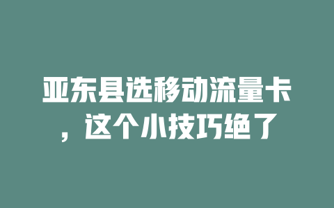 亚东县选移动流量卡，这个小技巧绝了