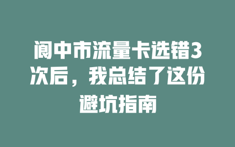 阆中市流量卡选错3次后，我总结了这份避坑指南