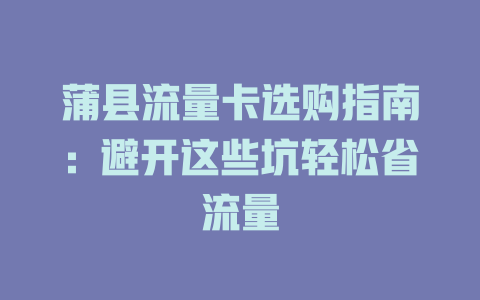 蒲县流量卡选购指南：避开这些坑轻松省流量