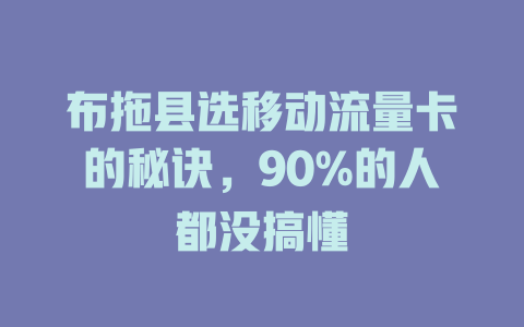 布拖县选移动流量卡的秘诀，90%的人都没搞懂