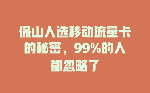 保山人选移动流量卡的秘密，99%的人都忽略了