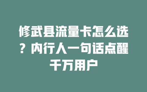 修武县流量卡怎么选？内行人一句话点醒千万用户