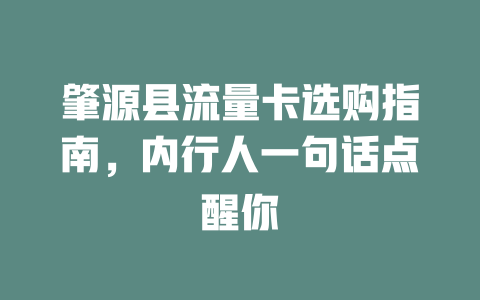 肇源县流量卡选购指南，内行人一句话点醒你
