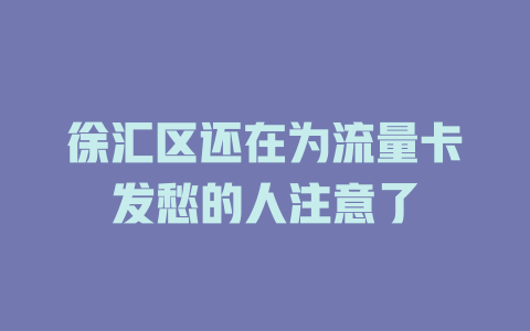 徐汇区还在为流量卡发愁的人注意了