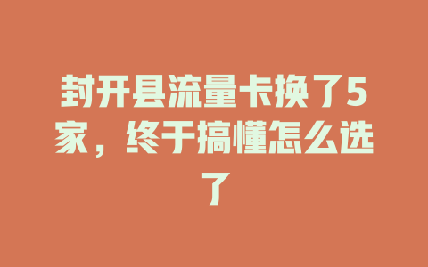 封开县流量卡换了5家，终于搞懂怎么选了