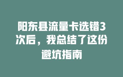 阳东县流量卡选错3次后，我总结了这份避坑指南
