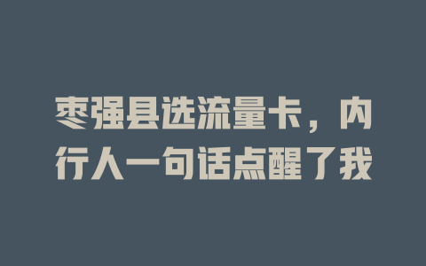 枣强县选流量卡，内行人一句话点醒了我