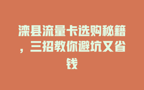 滦县流量卡选购秘籍，三招教你避坑又省钱