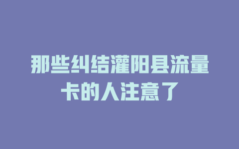 那些纠结灌阳县流量卡的人注意了