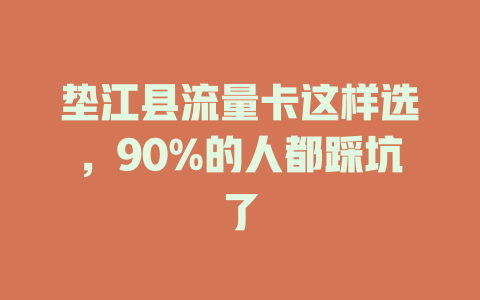 垫江县流量卡这样选，90%的人都踩坑了